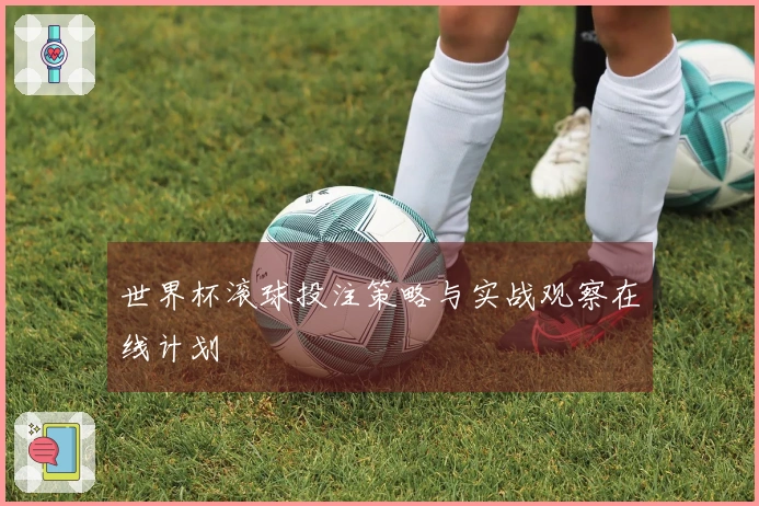 世界杯滚球投注策略与实战观察在线计划