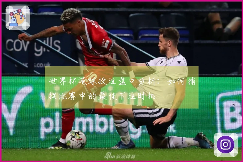 世界杯滚球投注盘口分析：如何捕捉比赛中的最佳下注时机