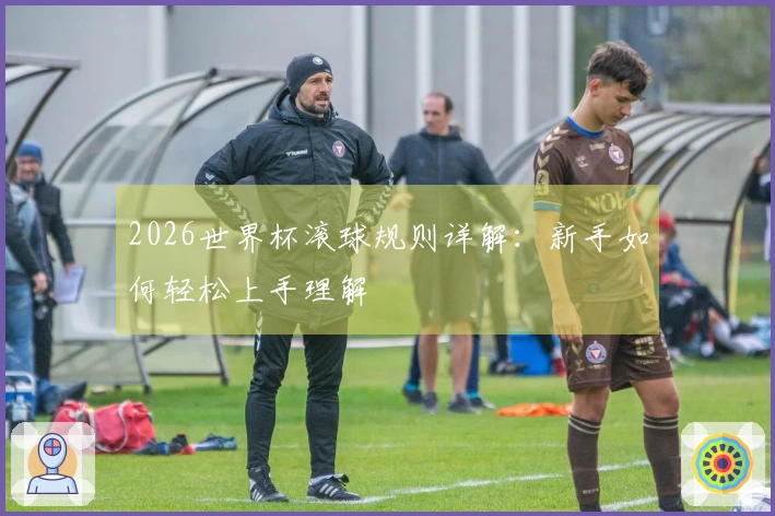 2026世界杯滚球规则详解：新手如何轻松上手理解