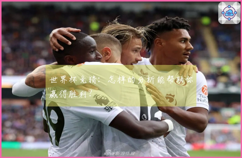 世界杯竞猜：怎样的分析能帮助你赢得胜利？