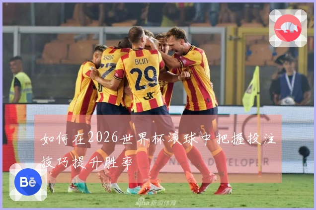 如何在2026世界杯滚球中把握投注技巧提升胜率