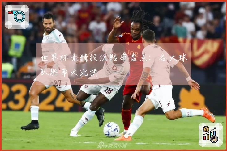 世界杯竞猜投注赔率盘点：各大球队胜率大比拼