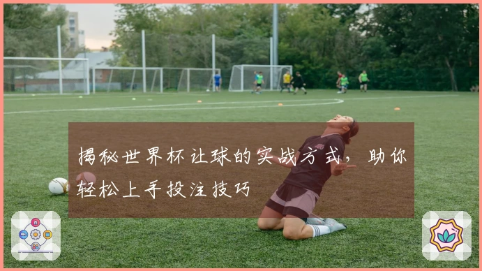揭秘世界杯让球的实战方式，助你轻松上手投注技巧
