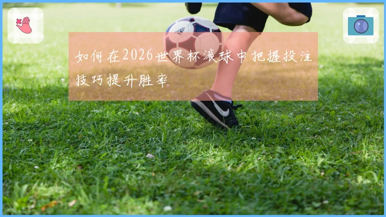 如何在2026世界杯滚球中把握投注技巧提升胜率