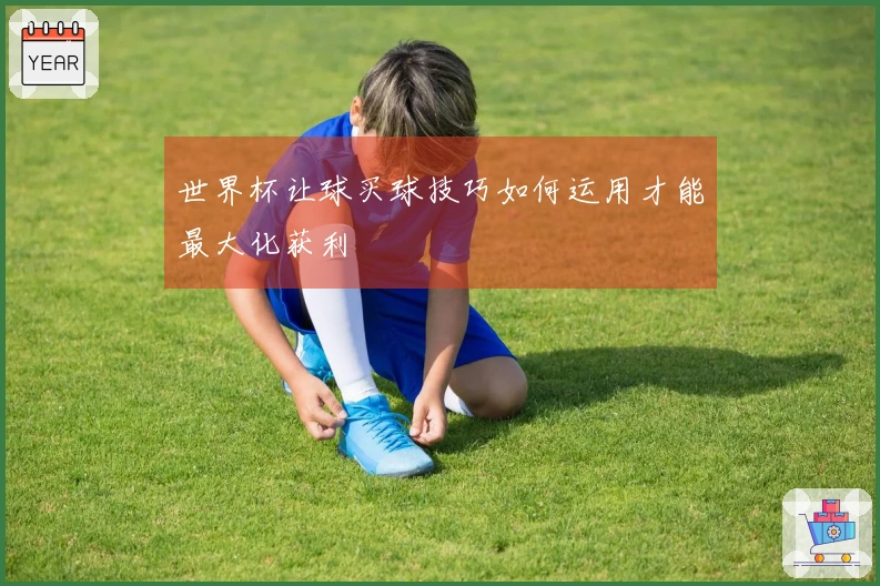 世界杯让球买球技巧如何运用才能最大化获利
