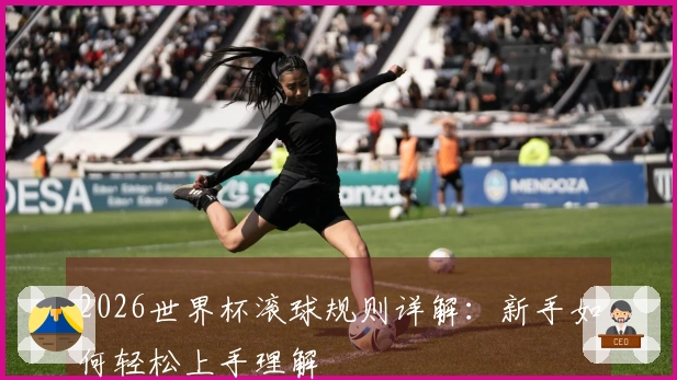 2026世界杯滚球规则详解：新手如何轻松上手理解